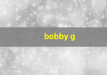 bobby g